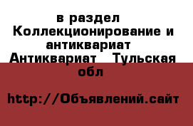  в раздел : Коллекционирование и антиквариат » Антиквариат . Тульская обл.